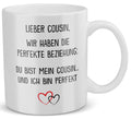 22Feels® Geschenk für Cousin von Cousine oder Cousin - Tasse mit Spruch: Die Perfekte Beziehung (Weiss, 320ml)-Weisse Tasse 320ml-22Feels