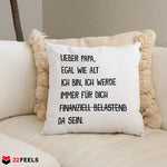 22Feels® Papa Geschenk - Kissen mit Spruch: Egal wie alt ich bin (Weiss 40x40cm)-Kissen Weiss 40x40-22Feels